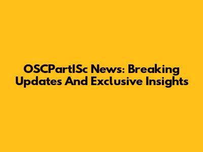 OSCPartISc News: Breaking Updates And Exclusive Insights