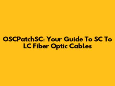 OSCPatchSC: Your Guide To SC To LC Fiber Optic Cables