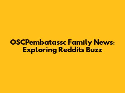 OSCPembatassc Family News: Exploring Reddit's Buzz