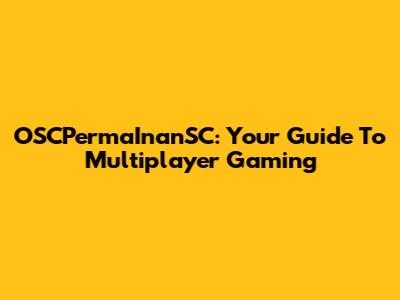 OSCPermaInanSC: Your Guide To Multiplayer Gaming