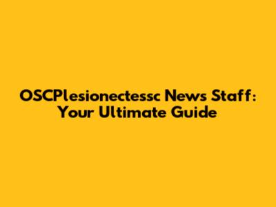 OSCPlesionectessc News Staff: Your Ultimate Guide