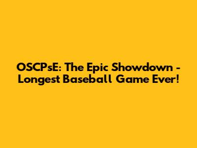 OSCPsE: The Epic Showdown - Longest Baseball Game Ever!