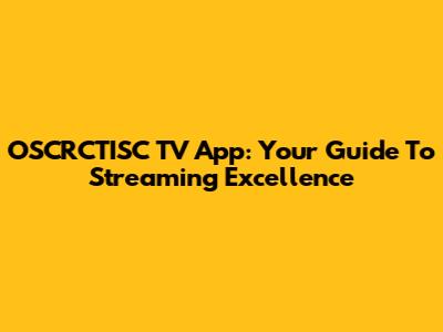 OSCRCTISC TV App: Your Guide To Streaming Excellence