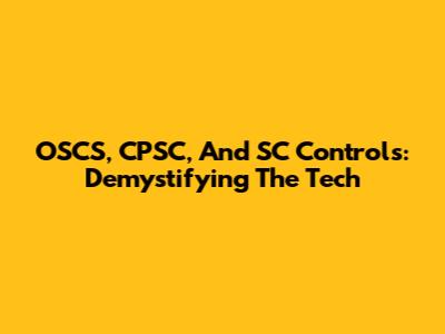 OSCS, CPSC, And SC Controls: Demystifying The Tech