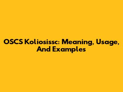 OSCS Koliosissc: Meaning, Usage, And Examples