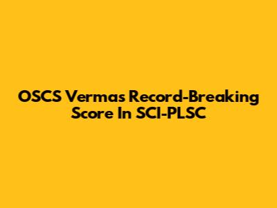 OSCS Verma's Record-Breaking Score In SCI-PLSC