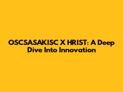 OSCSASAKISC X HRIST: A Deep Dive Into Innovation