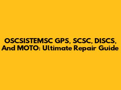 OSCSISTEMSC GPS, SCSC, DISCS, And MOTO: Ultimate Repair Guide