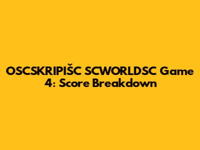 OSCSKRIPIŠC SCWORLDSC Game 4: Score Breakdown