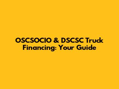 OSCSOCIO & DSCSC Truck Financing: Your Guide