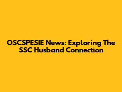 OSCSPESIE News: Exploring The SSC Husband Connection