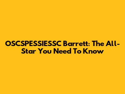OSCSPESSIESSC Barrett: The All-Star You Need To Know