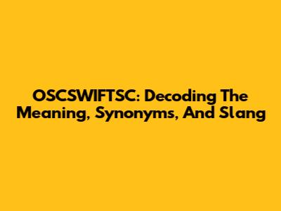 OSCSWIFTSC: Decoding The Meaning, Synonyms, And Slang