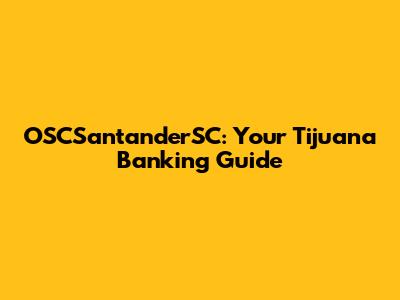OSCSantanderSC: Your Tijuana Banking Guide