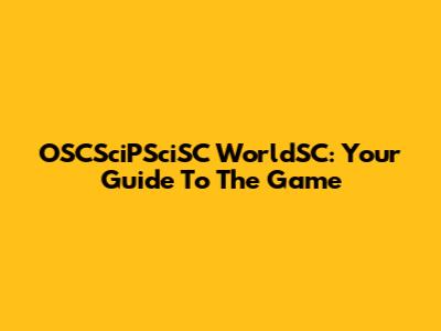 OSCSciPSciSC WorldSC: Your Guide To The Game