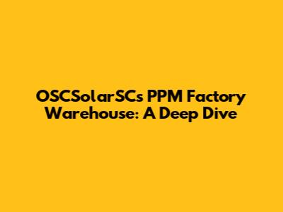 OSCSolarSC's PPM Factory Warehouse: A Deep Dive