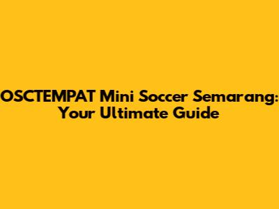 OSCTEMPAT Mini Soccer Semarang: Your Ultimate Guide