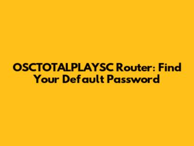 OSCTOTALPLAYSC Router: Find Your Default Password