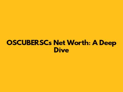 OSCUBERSC's Net Worth: A Deep Dive