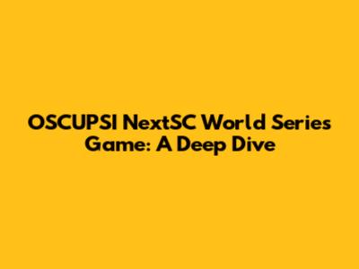 OSCUPSI NextSC World Series Game: A Deep Dive