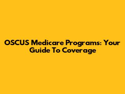 OSCUS Medicare Programs: Your Guide To Coverage
