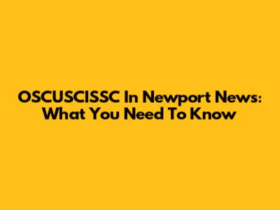 OSCUSCISSC In Newport News: What You Need To Know