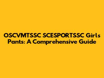 OSCVMTSSC SCESPORTSSC Girls' Pants: A Comprehensive Guide