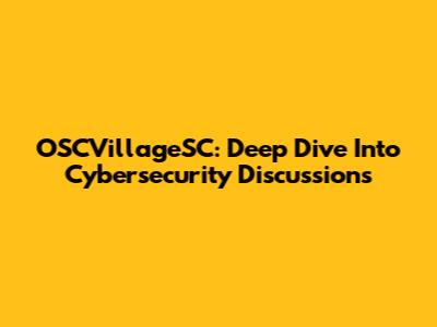 OSCVillageSC: Deep Dive Into Cybersecurity Discussions