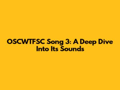 OSCWTFSC Song 3: A Deep Dive Into Its Sounds