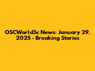 OSCWorldSc News: January 29, 2025 - Breaking Stories