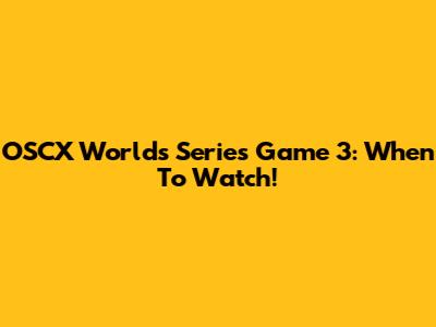 OSCX Worlds Series Game 3: When To Watch!