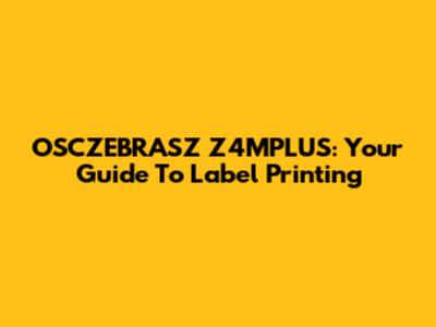 OSCZEBRASZ Z4MPLUS: Your Guide To Label Printing