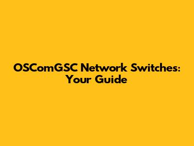 OSComGSC Network Switches: Your Guide