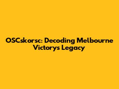 OSCskorsc: Decoding Melbourne Victory's Legacy
