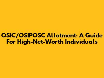 OSIC/OSIPOSC Allotment: A Guide For High-Net-Worth Individuals