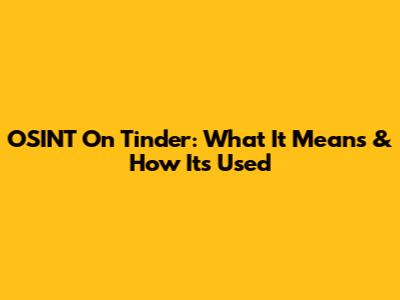 OSINT On Tinder: What It Means & How It's Used