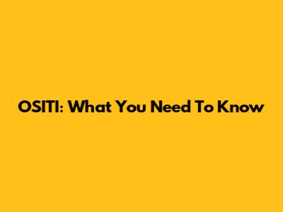 OSITI: What You Need To Know