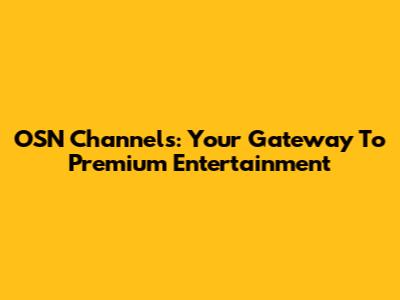 OSN Channels: Your Gateway To Premium Entertainment