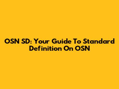 OSN SD: Your Guide To Standard Definition On OSN