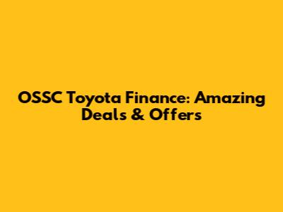 OSSC Toyota Finance: Amazing Deals & Offers