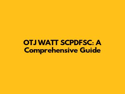 OTJ WATT SCPDFSC: A Comprehensive Guide