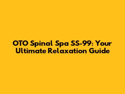 OTO Spinal Spa SS-99: Your Ultimate Relaxation Guide