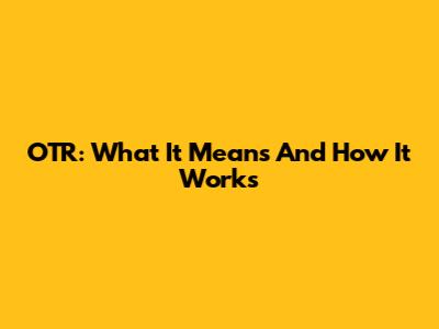 OTR: What It Means And How It Works