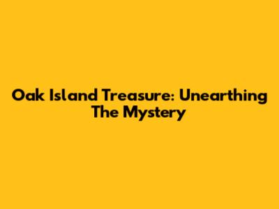 Oak Island Treasure: Unearthing The Mystery