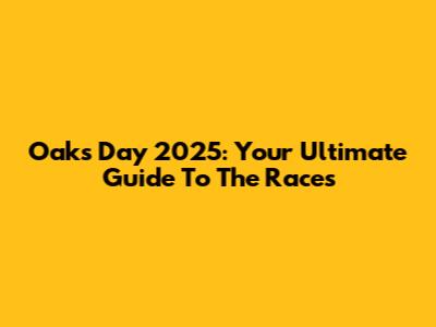 Oaks Day 2025: Your Ultimate Guide To The Races