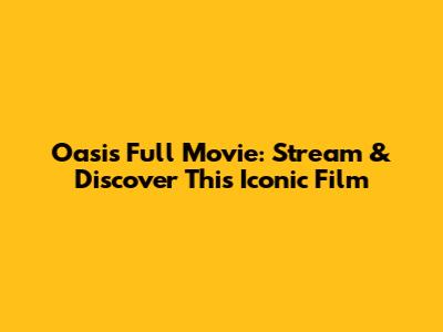 Oasis Full Movie: Stream & Discover This Iconic Film