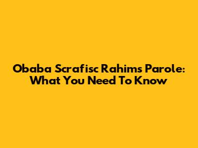Obaba Scrafisc Rahim's Parole: What You Need To Know