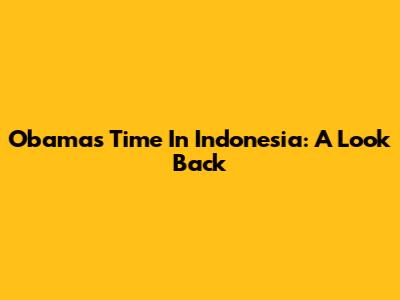 Obama's Time In Indonesia: A Look Back