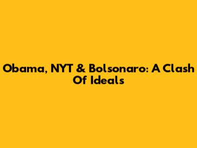 Obama, NYT & Bolsonaro: A Clash Of Ideals