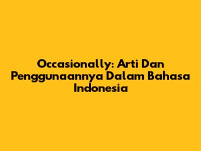 Occasionally: Arti Dan Penggunaannya Dalam Bahasa Indonesia